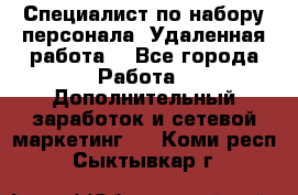 Специалист по набору персонала. Удаленная работа. - Все города Работа » Дополнительный заработок и сетевой маркетинг   . Коми респ.,Сыктывкар г.